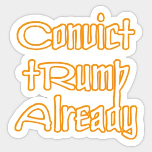 Convict tRump Already - Front Sticker